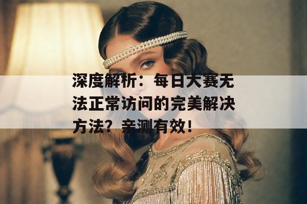 深度解析：每日大赛无法正常访问的完美解决方法？亲测有效！